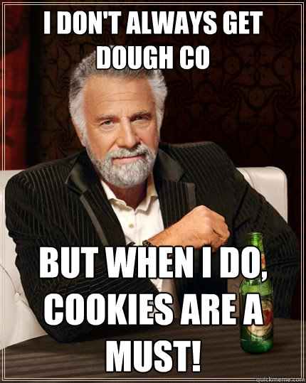 I don't always get dough co but when I do, cookies are a must!  The Most Interesting Man In The World