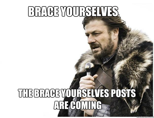 Brace yourselves The Brace yourselves posts
 are coming  Imminent Ned