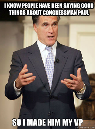 I know people have been saying good things about Congressman Paul So I made him my VP  Relatable Romney