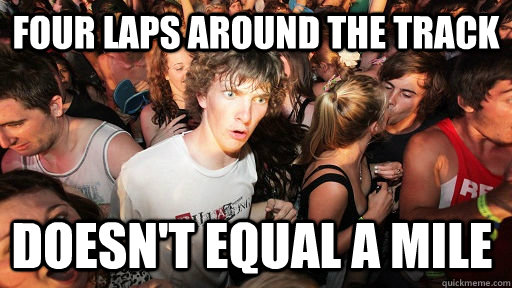 four laps around the track doesn't equal a mile  Sudden Clarity Clarence