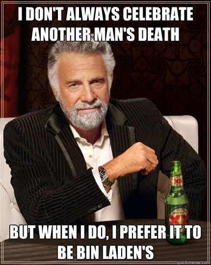 I don't always celebrate another man's death But when I do, I prefer it to be Bin Laden's  Dos Equis man