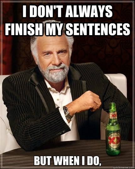 I don't always finish my sentences but when i do,  - I don't always finish my sentences but when i do,   Most Interesting Man in the World