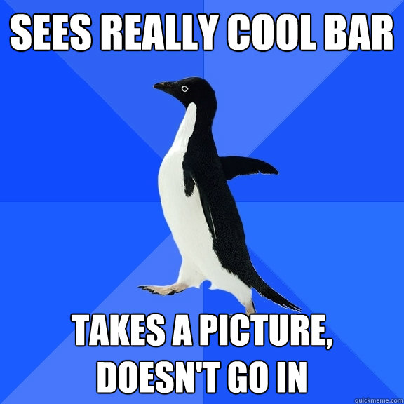 sees really cool bar takes a picture, doesn't go in  Socially Awkward Penguin