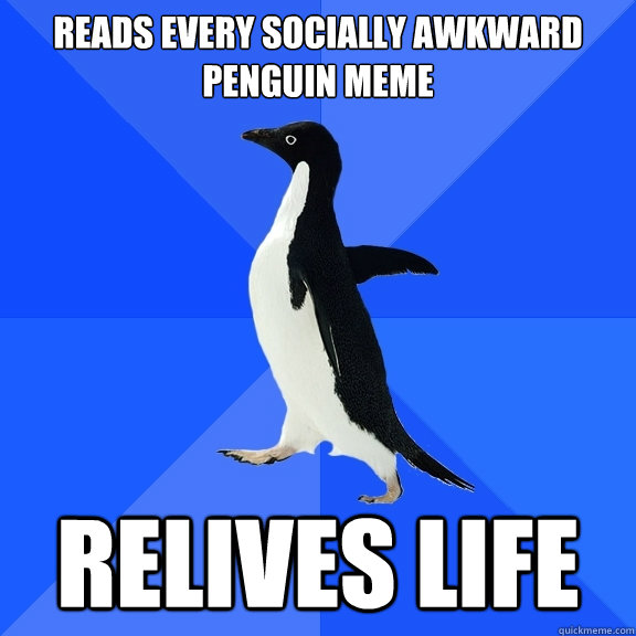reads every socially awkward penguin meme relives life  Socially Awkward Penguin