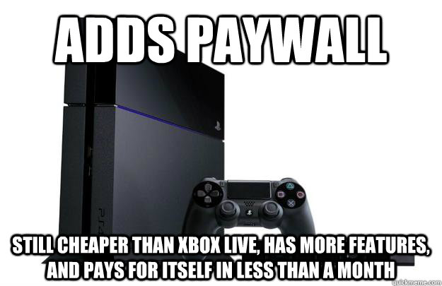 Adds paywall still cheaper than Xbox live, has more features, and pays for itself in less than a month - Adds paywall still cheaper than Xbox live, has more features, and pays for itself in less than a month  Good Guy PS4