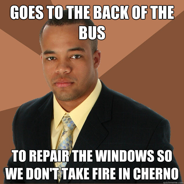 goes to the back of the bus to repair the windows so we don't take fire in cherno  Successful Black Man