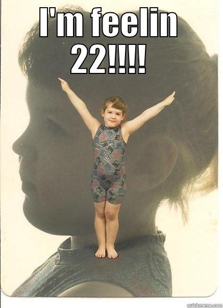 I'M FEELIN 22!!!!  Misc