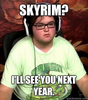 SKYRIM? i'll see you next year.  Meme