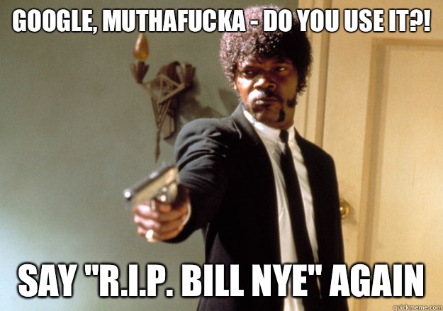 Google, Muthafucka - Do you use it?! Say 