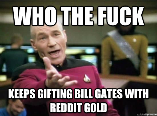 who the fuck keeps gifting Bill Gates with reddit gold  Annoyed Picard HD