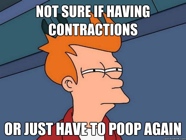 Not sure if having contractions Or just have to poop again  Futurama Fry