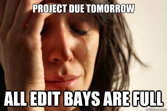 Project due tomorrow All edit bays are full  First World Problems
