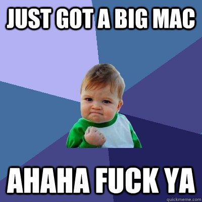 just got a big mac ahaha fuck ya  - just got a big mac ahaha fuck ya   Success Kid