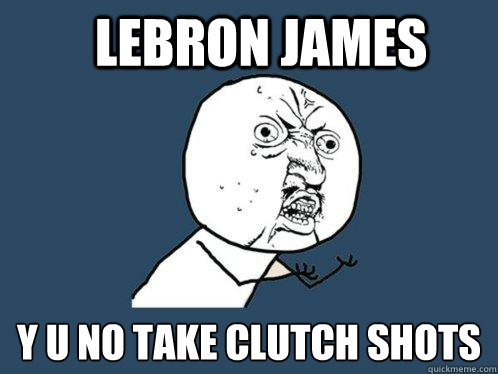 lebron james y u no take clutch shots  Y U No