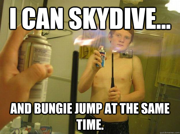 I can skydive... And bungie jump at the same time.  