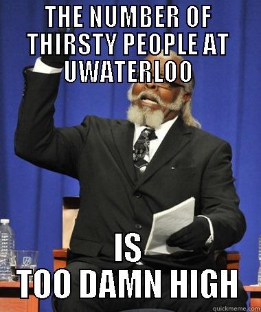 THE NUMBER OF THIRSTY PEOPLE AT UWATERLOO IS TOO DAMN HIGH The Rent Is Too Damn High