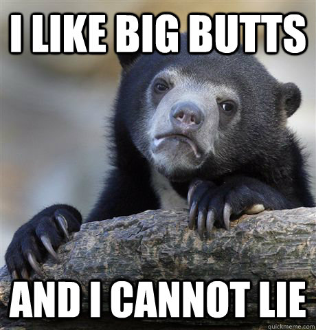 I like Big Butts and i cannot lie  Confession Bear