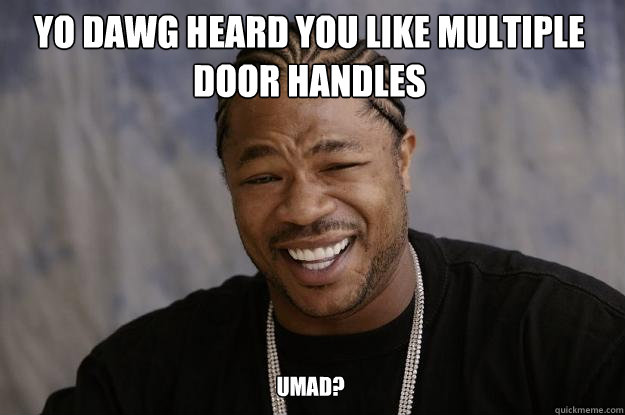 YO DAWG HEARD YOU LIKE MULTIPLE DOOR HANDLES umad?  Xzibit meme