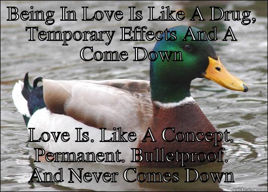 BEING IN LOVE IS LIKE A DRUG, TEMPORARY EFFECTS AND A COME DOWN LOVE IS. LIKE A CONCEPT. PERMANENT. BULLETPROOF. AND NEVER COMES DOWN Actual Advice Mallard