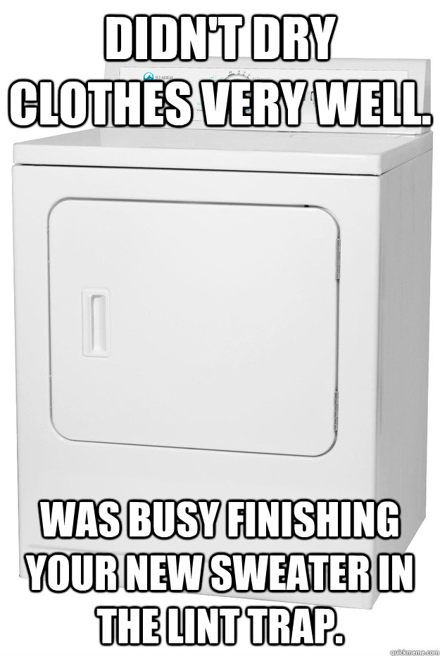 Didn't dry clothes very well. Was busy finishing your new sweater in the lint trap. - Didn't dry clothes very well. Was busy finishing your new sweater in the lint trap.  Misunderstood Clothes Dryer