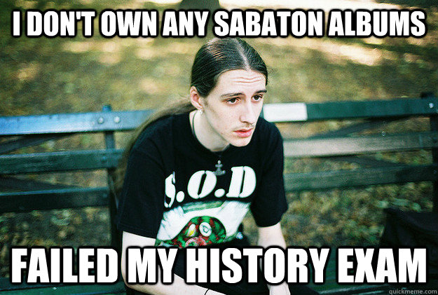 I don't own any Sabaton albums Failed my history exam  First World Metal Problems