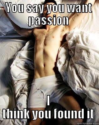 YOU SAY YOU WANT PASSION I THINK YOU FOUND IT Misc