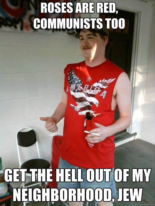 roses are red, 
communists too get the hell out of my neighborhood, jew  Redneck Randal