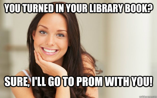 you turned in your library book? sure, i'll go to prom with you! - you turned in your library book? sure, i'll go to prom with you!  Good Girl Gina