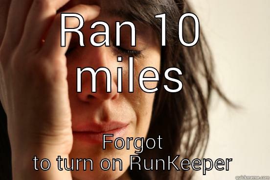 RAN 10 MILES FORGOT TO TURN ON RUNKEEPER First World Problems