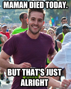Maman died today.  But that's just alright  Ridiculously photogenic guy