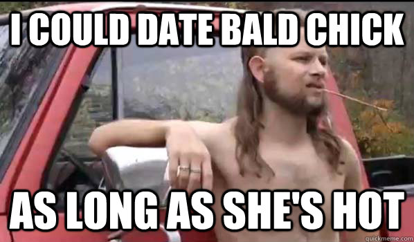 I could date bald chick as long as she's hot  Almost Politically Correct Redneck