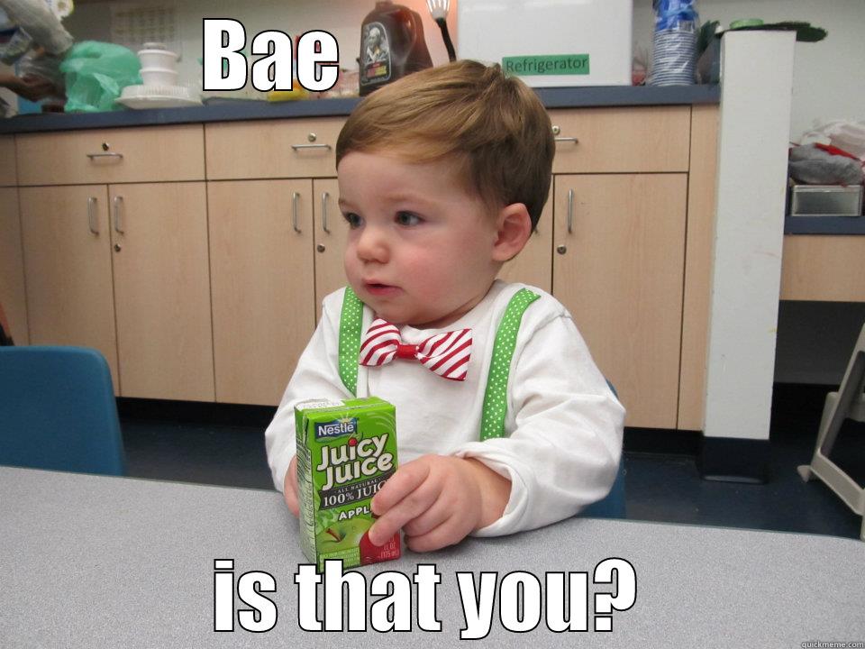 Baeeeeee's here - BAE                    IS THAT YOU? Misc