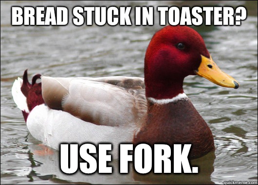 Bread stuck in toaster? Use fork.  Malicious Advice Mallard