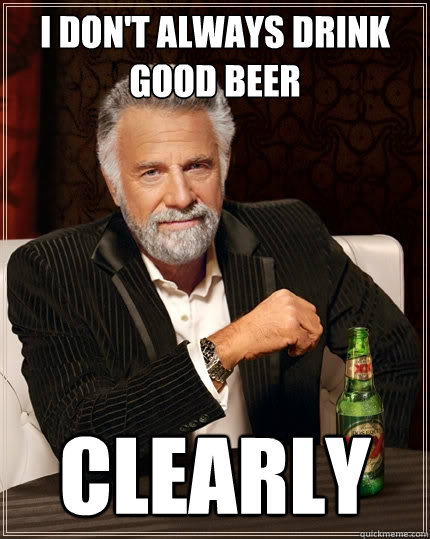 I don't always drink good beer clearly  The Most Interesting Man In The World
