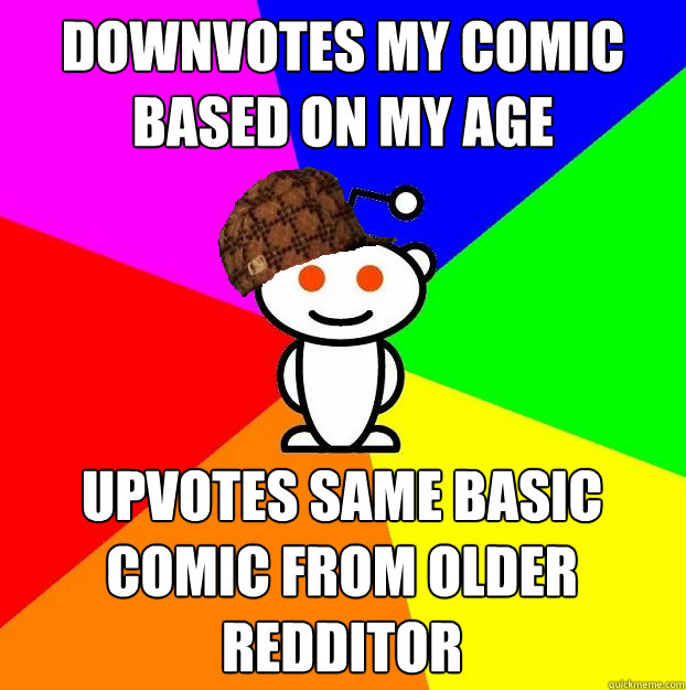 downvotes my comic based on my age upvotes same basic comic from older redditor  Scumbag Redditor