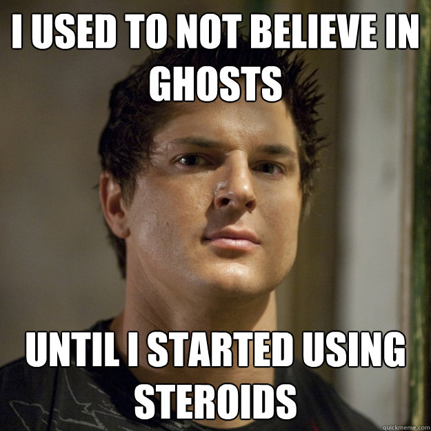 I used to not believe in ghosts until i started using steroids  - I used to not believe in ghosts until i started using steroids   Ghost Adventures