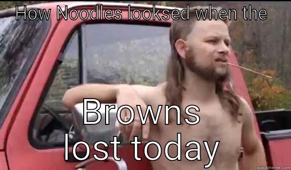 HOW NOODLES LOOKSED WHEN THE  BROWNS LOST TODAY Almost Politically Correct Redneck