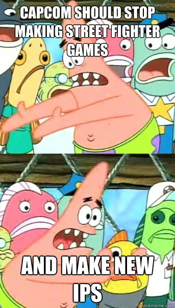 Capcom should stop making street fighter games  and make new IPs  Push it somewhere else Patrick