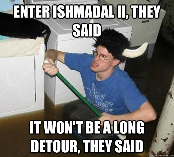 Enter Ishmadal ii, they said it won't be a long detour, they said  They said