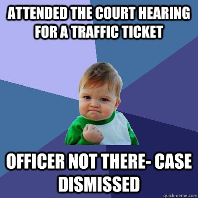 Attended the court hearing for a traffic ticket Officer not there- case dismissed  Success Kid