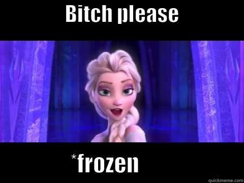                 BITCH PLEASE                                  *FROZEN                        Misc