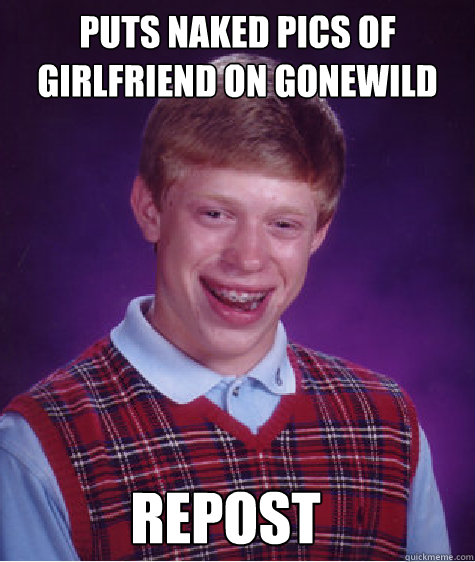 Puts naked pics of girlfriend on GoneWild Repost  Bad Luck Brian