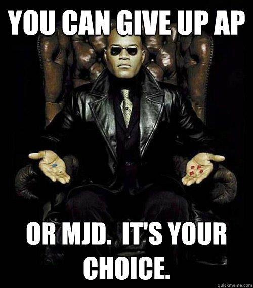 You can give up AP or MJD.  It's Your choice.  Morpheus