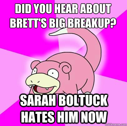 DID YOU HEAR ABOUT BRETT'S BIG BREAKUP? SARAH BOLTUCK HATES HIM NOW  Slowpoke