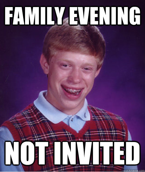 family evening Not invited  Bad Luck Brian