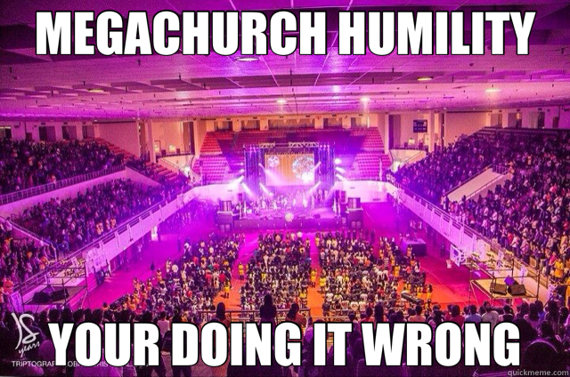 MEGACHURCH HUMILITY YOUR DOING IT WRONG  mega church 