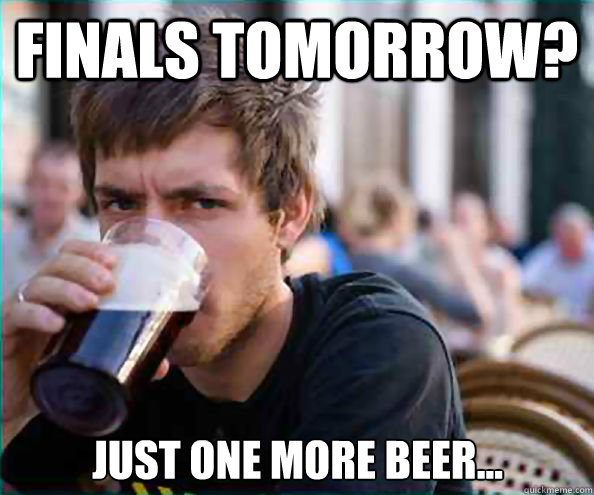 Finals Tomorrow?  just one more beer...  - Finals Tomorrow?  just one more beer...   Lazy College Senior