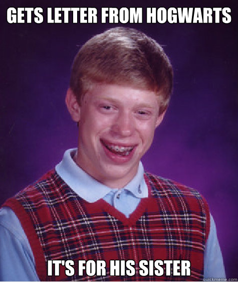 Gets letter from Hogwarts It's for his sister  Bad Luck Brian