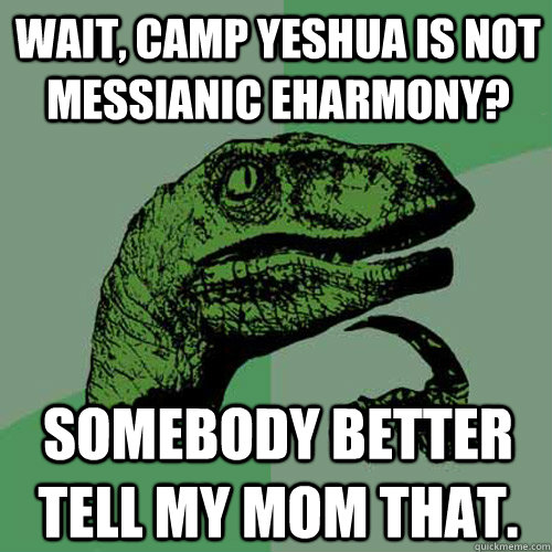 Wait, Camp Yeshua is not Messianic EHarmony? Somebody better tell my mom that. - Wait, Camp Yeshua is not Messianic EHarmony? Somebody better tell my mom that.  Philosoraptor