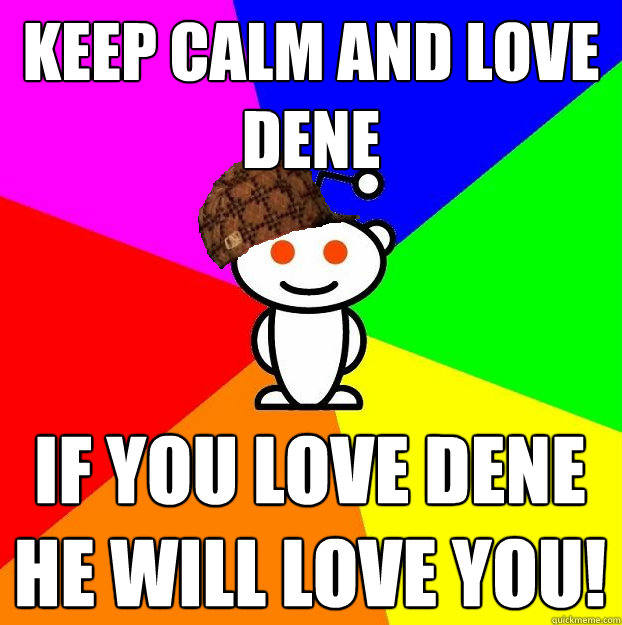 keep calm and love
dene
just the  if you love dene
he will love you!  Scumbag Redditor